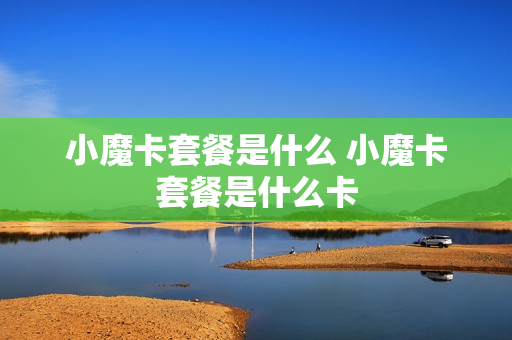 小魔卡套餐是什么 小魔卡套餐是什么卡