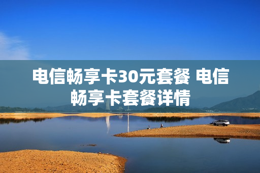 电信畅享卡30元套餐 电信畅享卡套餐详情