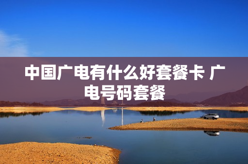 中国广电有什么好套餐卡 广电号码套餐