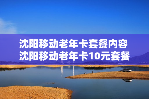 沈阳移动老年卡套餐内容 沈阳移动老年卡10元套餐