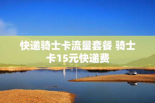 快递骑士卡流量套餐 骑士卡15元快递费