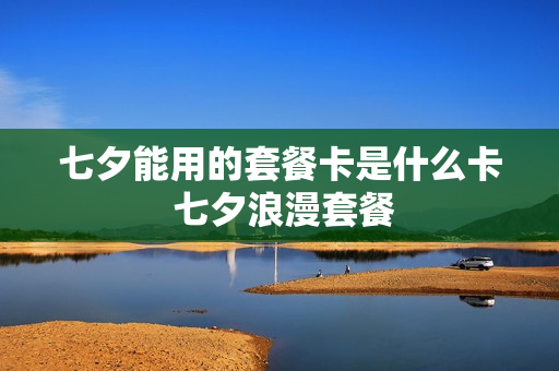 七夕能用的套餐卡是什么卡 七夕浪漫套餐