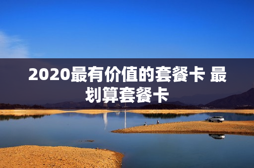 2020最有价值的套餐卡 最划算套餐卡