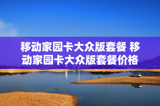 移动家园卡大众版套餐 移动家园卡大众版套餐价格