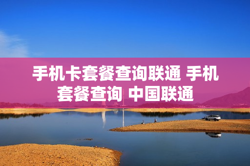 手机卡套餐查询联通 手机套餐查询 中国联通