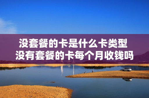 没套餐的卡是什么卡类型 没有套餐的卡每个月收钱吗