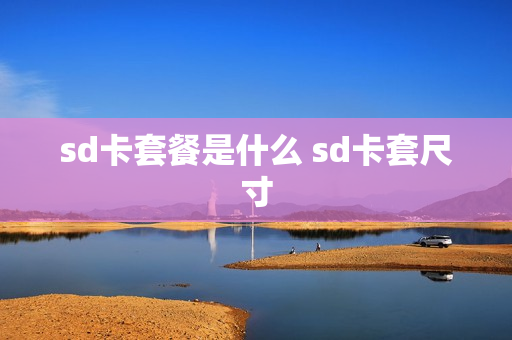 sd卡套餐是什么 sd卡套尺寸