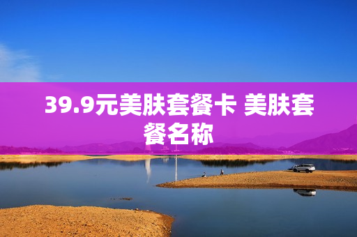 39.9元美肤套餐卡 美肤套餐名称