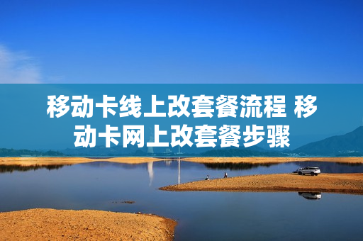移动卡线上改套餐流程 移动卡网上改套餐步骤