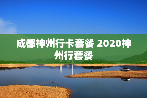 成都神州行卡套餐 2020神州行套餐