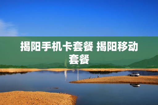 揭阳手机卡套餐 揭阳移动套餐