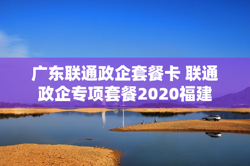 广东联通政企套餐卡 联通政企专项套餐2020福建