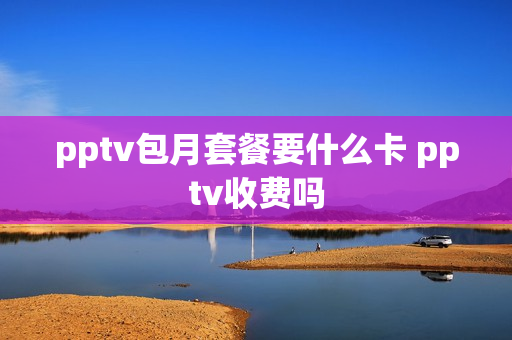 pptv包月套餐要什么卡 pptv收费吗