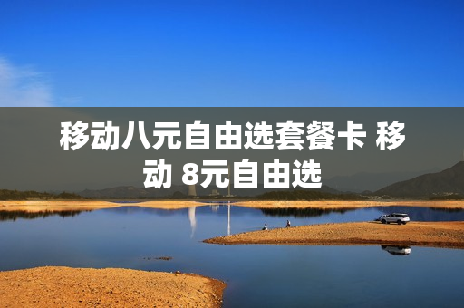 移动八元自由选套餐卡 移动 8元自由选