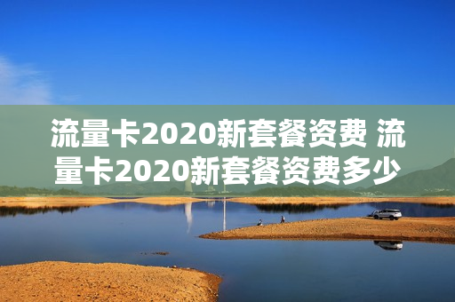 流量卡2020新套餐资费 流量卡2020新套餐资费多少