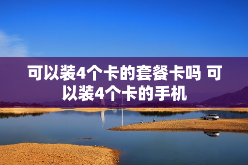 可以装4个卡的套餐卡吗 可以装4个卡的手机