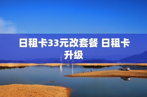 日租卡33元改套餐 日租卡升级