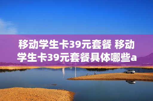 移动学生卡39元套餐 移动学生卡39元套餐具体哪些app免流量
