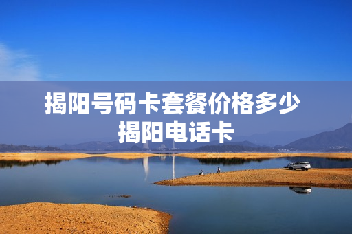 揭阳号码卡套餐价格多少 揭阳电话卡