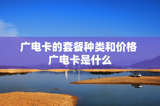 广电卡的套餐种类和价格 广电卡是什么