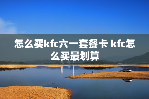 怎么买kfc六一套餐卡 kfc怎么买最划算