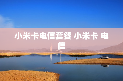 小米卡电信套餐 小米卡 电信