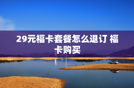 29元福卡套餐怎么退订 福卡购买