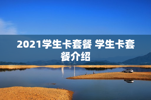 2021学生卡套餐 学生卡套餐介绍