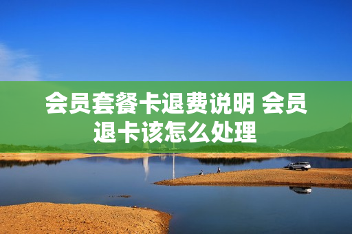 会员套餐卡退费说明 会员退卡该怎么处理