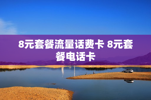 8元套餐流量话费卡 8元套餐电话卡