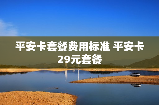平安卡套餐费用标准 平安卡29元套餐