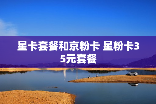 星卡套餐和京粉卡 星粉卡35元套餐