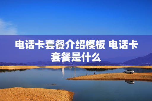 电话卡套餐介绍模板 电话卡套餐是什么