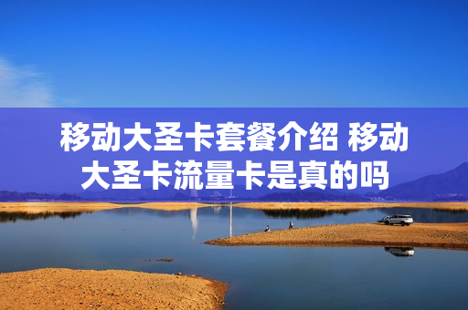 移动大圣卡套餐介绍 移动大圣卡流量卡是真的吗