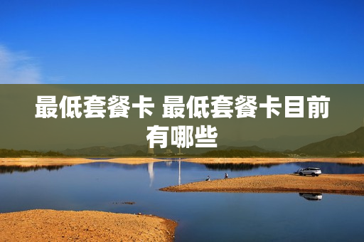 最低套餐卡 最低套餐卡目前有哪些