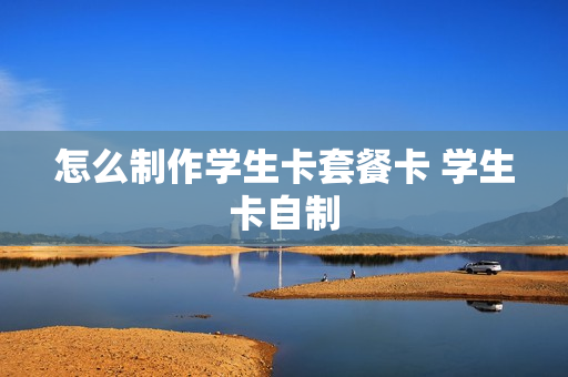 怎么制作学生卡套餐卡 学生卡自制