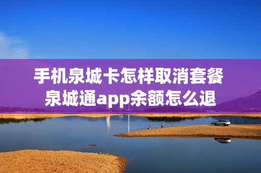 手机泉城卡怎样取消套餐 泉城通app余额怎么退