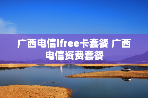 广西电信ifree卡套餐 广西电信资费套餐