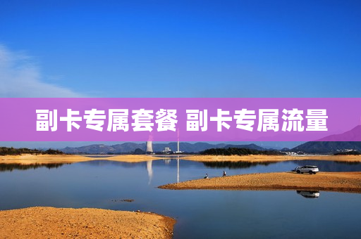 副卡专属套餐 副卡专属流量