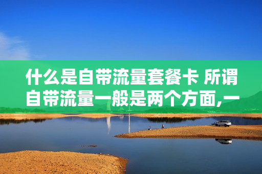 什么是自带流量套餐卡 所谓自带流量一般是两个方面,一个是自带社交属性,我