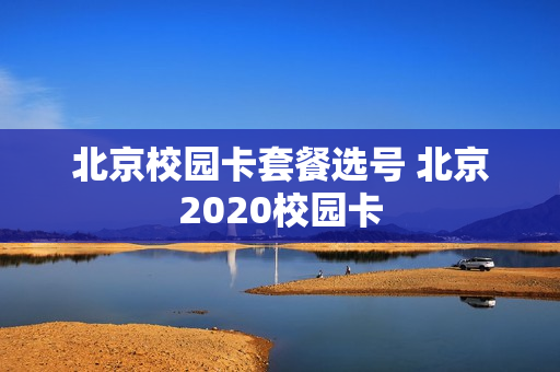 北京校园卡套餐选号 北京2020校园卡