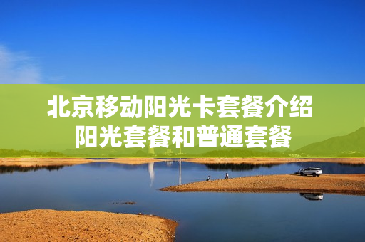 北京移动阳光卡套餐介绍 阳光套餐和普通套餐