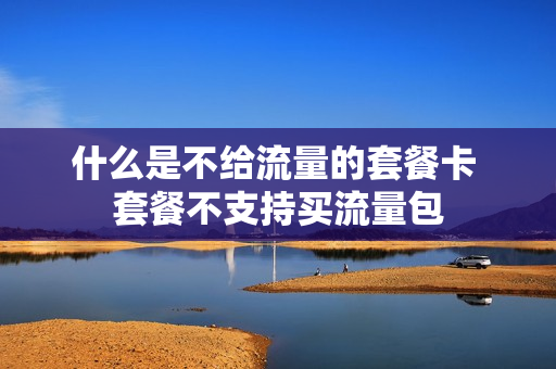 什么是不给流量的套餐卡 套餐不支持买流量包