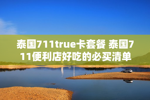 泰国711true卡套餐 泰国711便利店好吃的必买清单