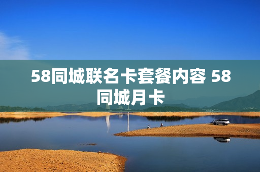 58同城联名卡套餐内容 58同城月卡