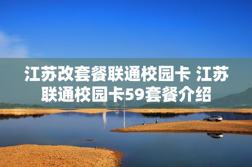 江苏改套餐联通校园卡 江苏联通校园卡59套餐介绍