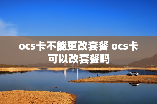 ocs卡不能更改套餐 ocs卡可以改套餐吗