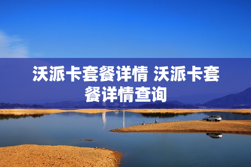 沃派卡套餐详情 沃派卡套餐详情查询