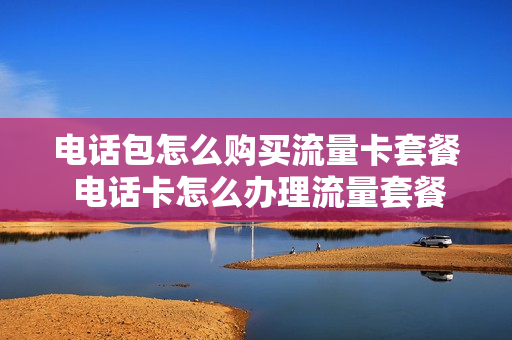 电话包怎么购买流量卡套餐 电话卡怎么办理流量套餐