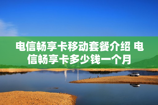 电信畅享卡移动套餐介绍 电信畅享卡多少钱一个月